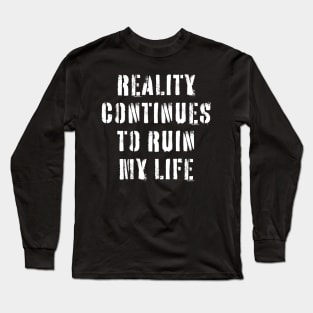 Reality Continues To Ruin My Life Long Sleeve T-Shirt